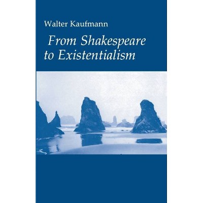 From Shakespeare to Existentialism - by  Walter A Kaufmann (Paperback)