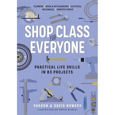 Shop Class for Everyone: Practical Life Skills in 83 Projects - by  Sharon Bowers & David Bowers (Paperback)