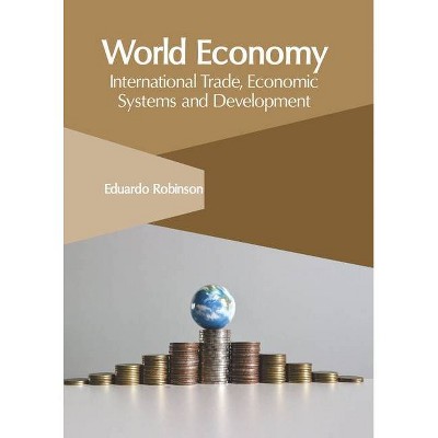 World Economy: International Trade, Economic Systems and Development - by  Eduardo Robinson (Hardcover)