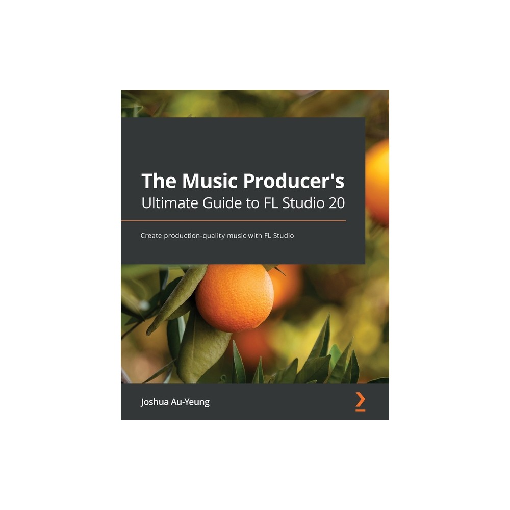 The Music Producers Ultimate Guide to FL Studio 20 - by Joshua Au-Yeung (Paperback)