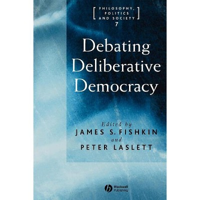 Debating Deliberative Democracy - (Philosophy, Politics & Society) by  James S Fishkin & Peter Laslett (Paperback)