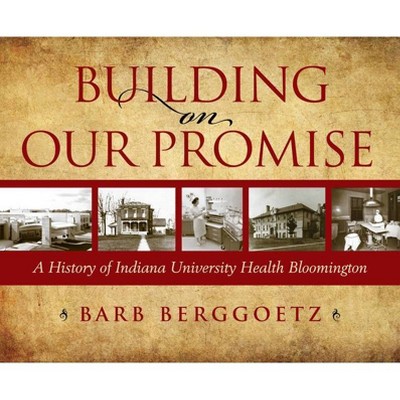 Building on Our Promise - by  Indiana University Health Bloomington Inc (Hardcover)