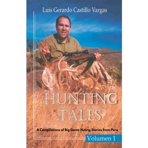 Hunting Tales. Vol I. A Compilation of Big Game Hunting stories from Peru Luis - by  Luis Gerardo Castillo Vargas (Paperback) - 1 of 1