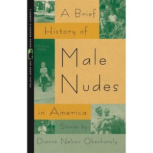 A Brief History of Male Nudes in America - (Flannery O'Connor Award for Short Fiction) by  Dianne Nelson Oberhansly (Paperback) - 1 of 1