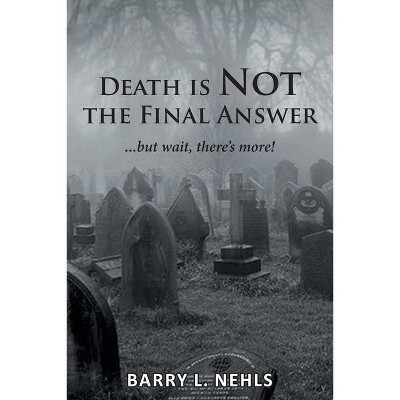 Death is Not the Final Answer - by  Barry L Nehls (Paperback)