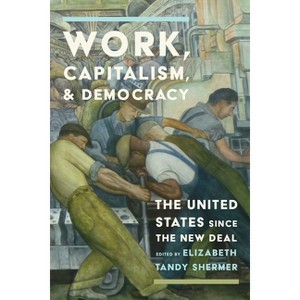 Work, Capitalism, and Democracy - (American Business, Politics, and Society) by  Elizabeth Tandy Shermer (Hardcover) - 1 of 1