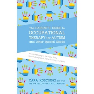 The Parent's Guide to Occupational Therapy for Autism and Other Special Needs - by  Cara Koscinski (Paperback) - 1 of 1