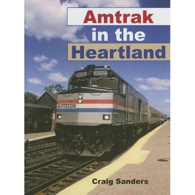 Amtrak in the Heartland - (Railroads Past and Present) by  Craig Sanders (Hardcover)