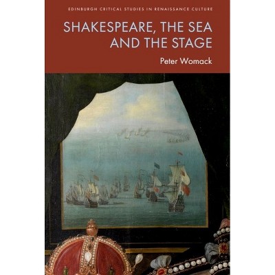 Shakespeare, the Sea and the Stage - (Edinburgh Critical Studies in Renaissance Culture) by  Peter Womack (Hardcover)