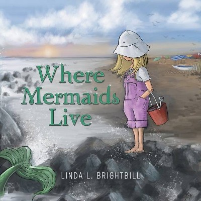 Where Mermaids Live - by  Linda L Brightbill (Paperback)