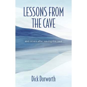 LESSONS FROM THE CAVE and others after leaving the cave - by  Dick Dorworth (Paperback)