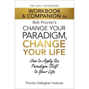 The Only Authorized Workbook & Companion to Bob Proctor's Change Your Paradigm, Change Your Life - by  Proctor Gallagher Institute (Paperback) - 1 of 1