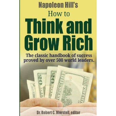 Napoleon Hill's How to Think and Grow Rich - The Classic Handbook of Success Proved By Over 500 World Leaders. - (Paperback)