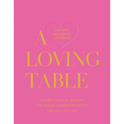 A Loving Table - by  Kimberly Schlegel Whitman & Shelley Johnstone Paschke (Hardcover)