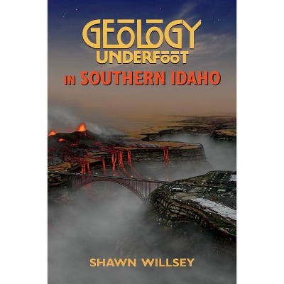 Geology Underfoot in Southern Idaho - by  Shawn Willsey (Paperback)