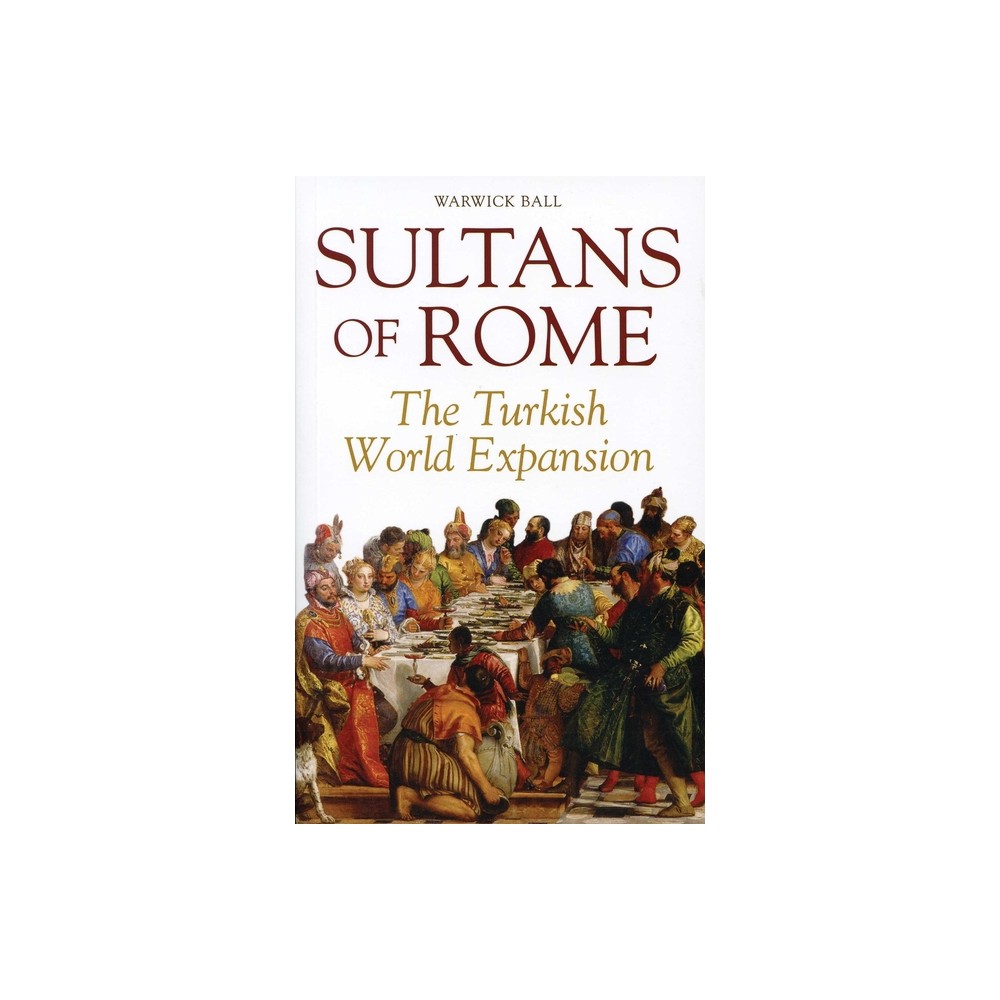 Sultans of Rome - (Asia in Europe and the Making of the West) by Warwick Ball (Paperback)