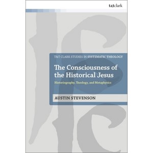 The Consciousness of the Historical Jesus - (T&t Clark Studies in Systematic Theology) by  Austin Stevenson (Hardcover) - 1 of 1