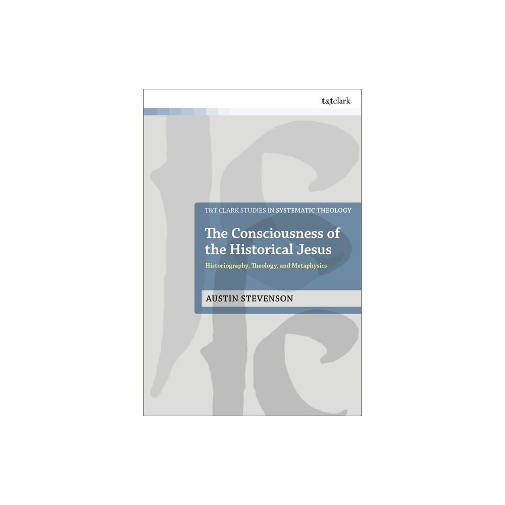 The Consciousness of the Historical Jesus - (T&t Clark Studies in Systematic Theology) by Austin Stevenson (Hardcover)