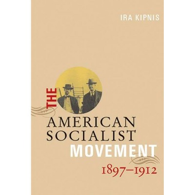 The American Socialist Movement 1897-1912 - by  Ira Kipnis (Paperback)