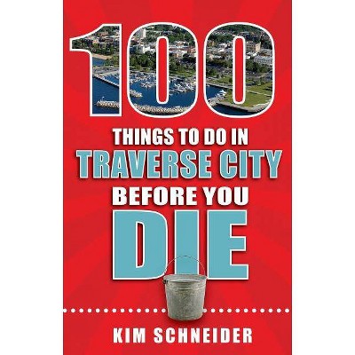 100 Things to Do in Traverse City Before You Die - (100 Things to Do Before You Die) by  Kim Schneider (Paperback)