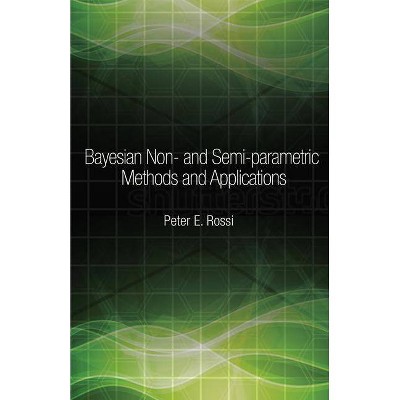 Bayesian Non- And Semi-Parametric Methods and Applications - (Econometric and Tinbergen Institutes Lectures) by  Peter Rossi (Hardcover)