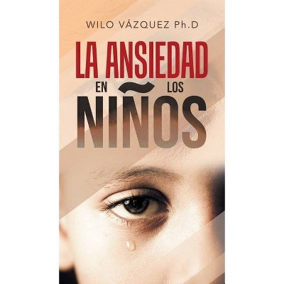 La Ansiedad En Los Niños - by  Wilo Vázquez Ph D (Hardcover)