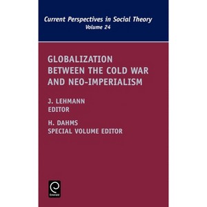 Globalization Between the Cold War and Neo-Imperialism - (Current Perspectives in Social Theory) by  Jennifer M Lehmann & Harry F Dahms (Hardcover) - 1 of 1