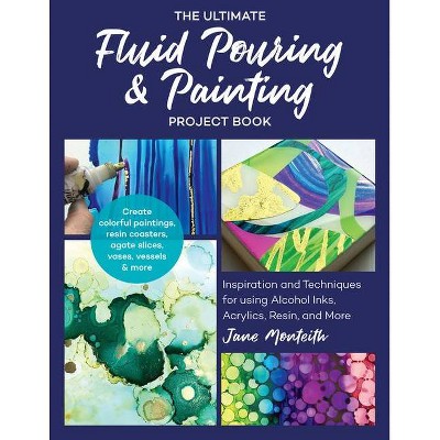 The Ultimate Fluid Pouring & Painting Project Book - by  Jane Monteith (Paperback)