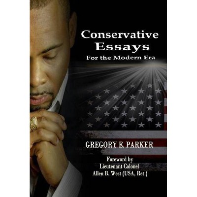 Conservative Essays for the Modern Era - by  Gregory E Parker (Hardcover)