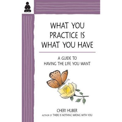 What You Practice Is What You Have - by  Cheri Huber (Paperback)