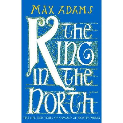 The King in the North - by  Max Adams (Paperback)