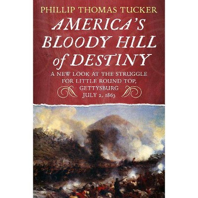 America's Bloody Hill of Destiny, a New Look at the Struggle for Little Round Top, Gettysburg, July 2, 1863 - by  Phillip Thomas Tucker (Paperback)