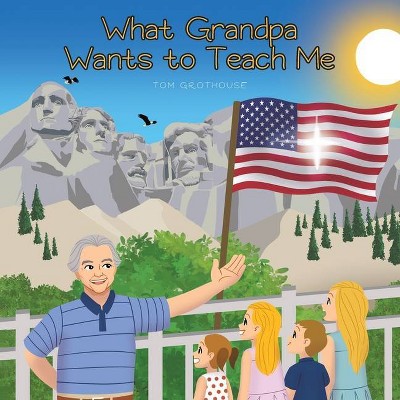 What Grandpa Wants to Teach Me - by  Tom Grothouse (Paperback)