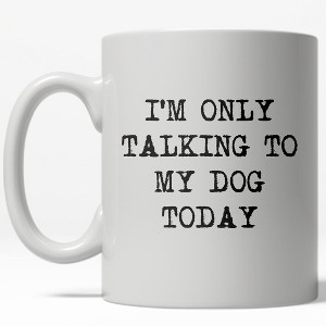 Crazy Dog T-Shirts Im Only Talking To My Dog Today Mug Funny Pet Owner Coffee Cup - 11oz - 1 of 4