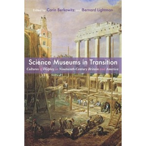 Science Museums in Transition - (Sci & Culture in the Nineteenth Century) by  Carin Berkowitz & Bernard Lightman (Hardcover) - 1 of 1