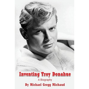 Inventing Troy Donahue - The Making of a Movie Star - by  Michael Gregg Michaud (Paperback) - 1 of 1