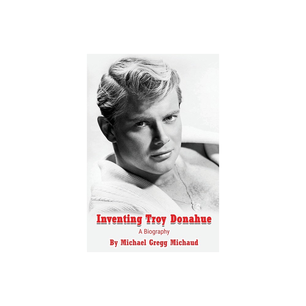 Inventing Troy Donahue - The Making of a Movie Star - by Michael Gregg Michaud (Paperback)