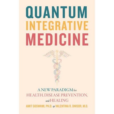 Quantum Integrative Medicine - by  Amit Goswami & Valentina R Onisor (Paperback)