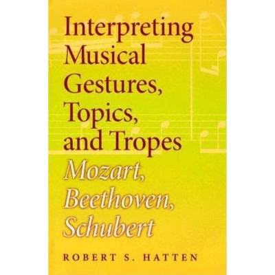 Interpreting Musical Gestures, Topics, and Tropes - (Musical Meaning and Interpretation) by  Robert S Hatten (Hardcover)