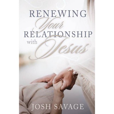 Renewing Your Relationship with Jesus - by  Josh Savage (Paperback)