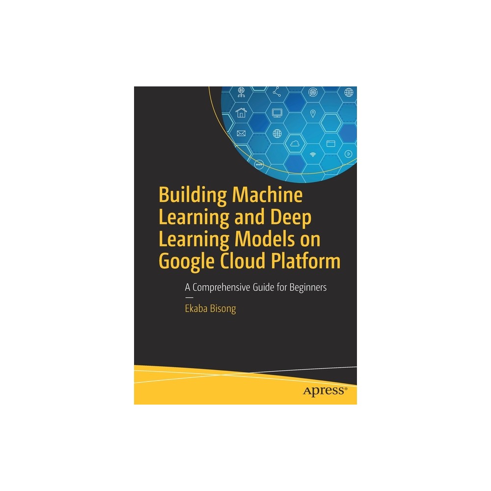 Building Machine Learning and Deep Learning Models on Google Cloud Platform - by Ekaba Bisong (Paperback)