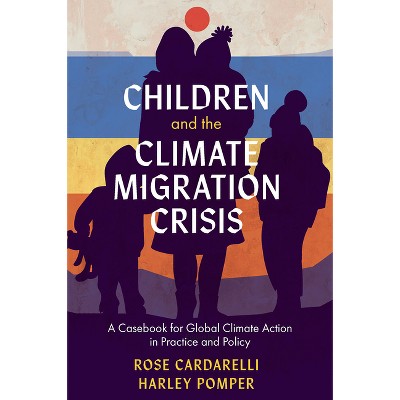 Children and the Climate Migration Crisis - by  Rose Cardarelli & Harley Pomper (Paperback)