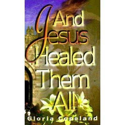 And Jesus Healed Them All - by  Gloria Copeland (Paperback)