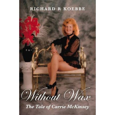 Without Wax - by  Richard R Koebbe (Paperback)