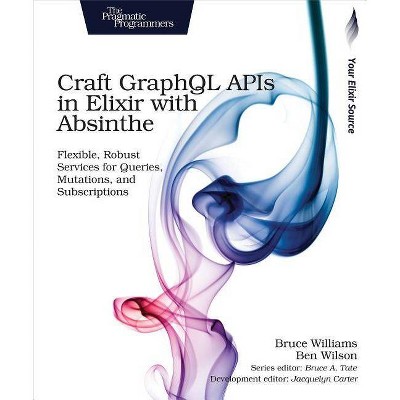 Craft Graphql APIs in Elixir with Absinthe - by  Bruce Williams & Ben Wilson (Paperback)