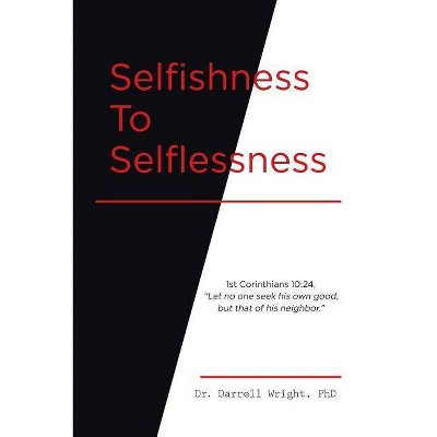 Selfishness To Selflessness - by  Darrell Wright (Paperback)