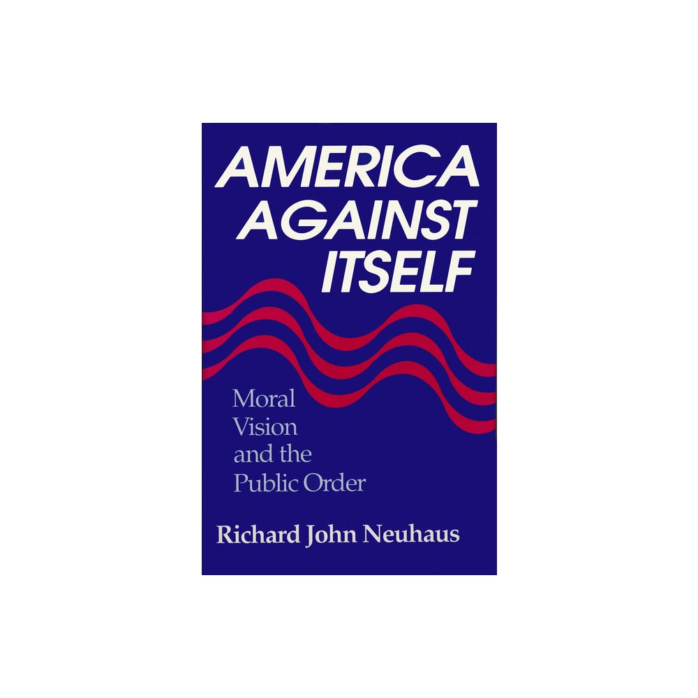 America Against Itself - by Richard John Neuhaus (Hardcover)