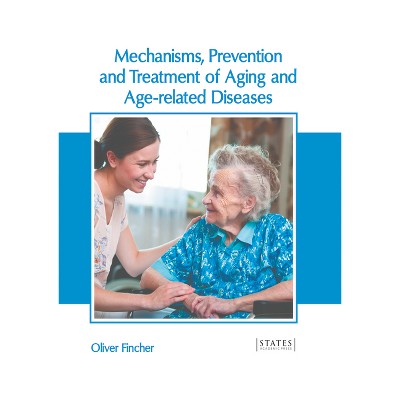 Mechanisms, Prevention and Treatment of Aging and Age-Related Diseases - by  Oliver Fincher (Hardcover)
