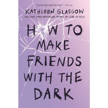 How to Make Friends with the Dark - by  Kathleen Glasgow (Paperback)
