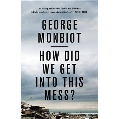 How Did We Get Into This Mess? - by  George Monbiot (Paperback)